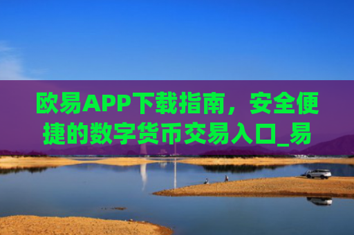 欧易APP下载指南，安全便捷的数字货币交易入口_易欧app官方下载安装