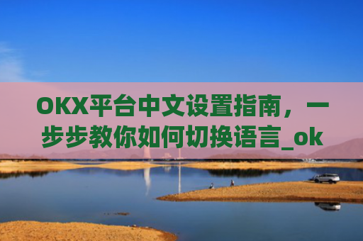 OKX平台中文设置指南，一步步教你如何切换语言_okcupid中文怎么设置