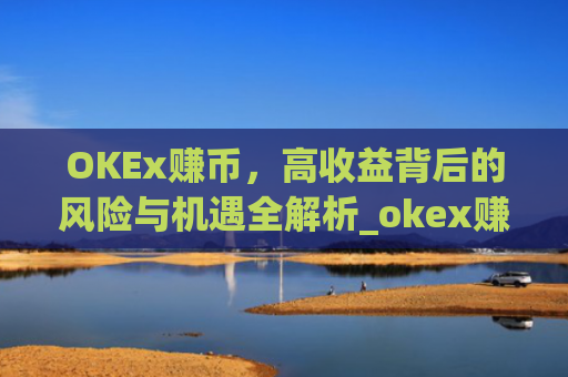 OKEx赚币，高收益背后的风险与机遇全解析_okex赚币defi