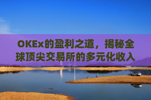 OKEx的盈利之道，揭秘全球顶尖交易所的多元化收入模式_okex怎么交易的