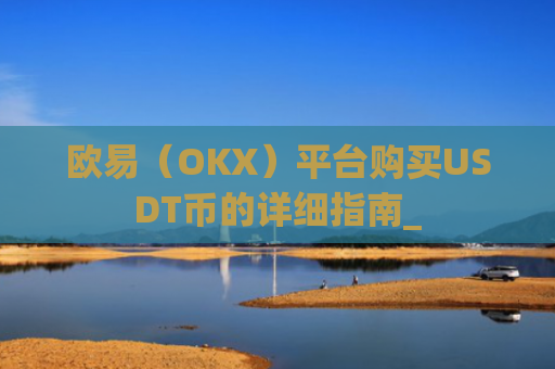 欧易（OKX）平台购买USDT币的详细指南_
