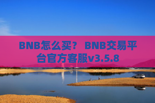 BNB怎么买？ BNB交易平台官方客服v3.5.8