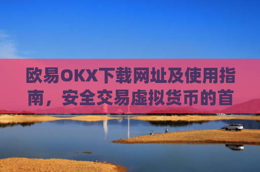 欧易OKX下载网址及使用指南，安全交易虚拟货币的首选平台_