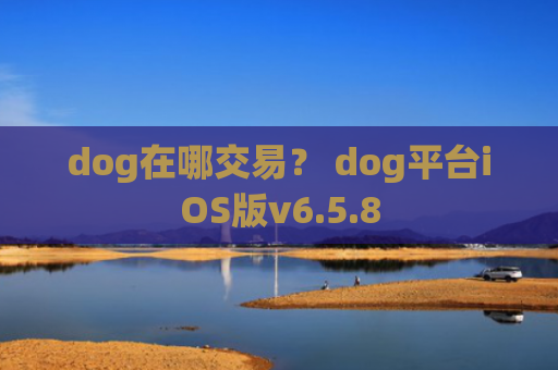 dog在哪交易？ dog平台iOS版v6.5.8