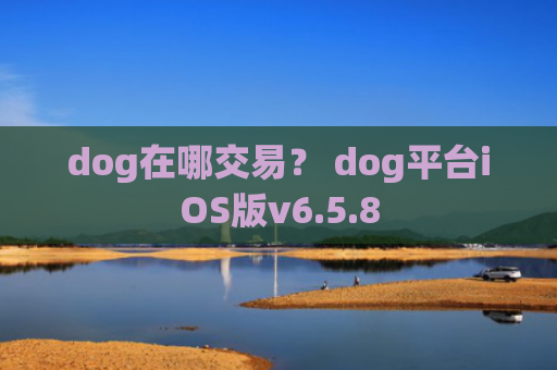 dog在哪交易？ dog平台iOS版v6.5.8