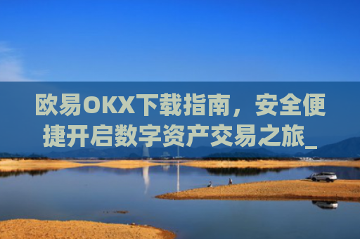 欧易OKX下载指南,安全便捷开启数字资产交易之旅_易欧ok官网下载