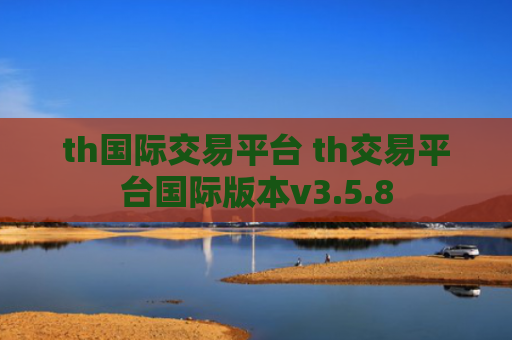 th国际交易平台 th交易平台国际版本v3.5.8