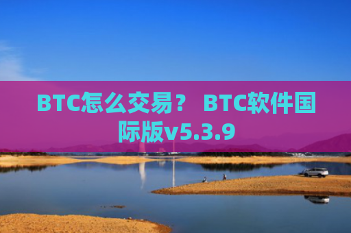 BTC怎么交易？ BTC软件国际版v5.3.9