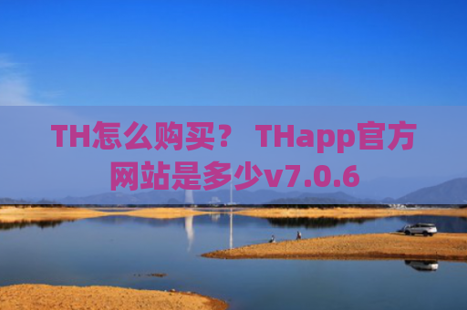 TH怎么购买? THapp官方网站是多少v7.0.6