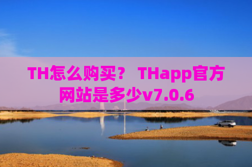 TH怎么购买？ THapp官方网站是多少v7.0.6