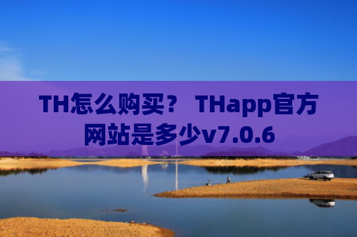 TH怎么购买？ THapp官方网站是多少v7.0.6