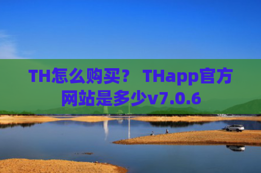 TH怎么购买？ THapp官方网站是多少v7.0.6