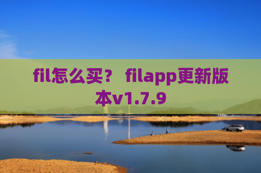 fil怎么买？ filapp更新版本v1.7.9