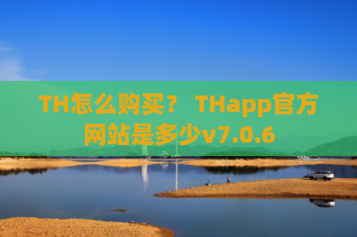 TH怎么购买？ THapp官方网站是多少v7.0.6
