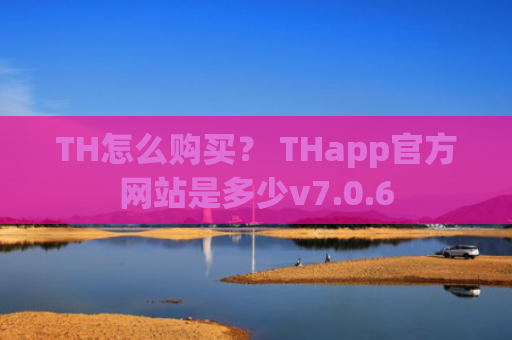 TH怎么购买？ THapp官方网站是多少v7.0.6