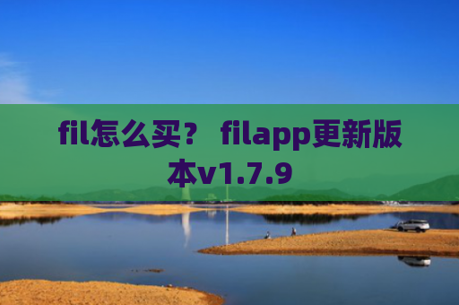 fil怎么买？ filapp更新版本v1.7.9