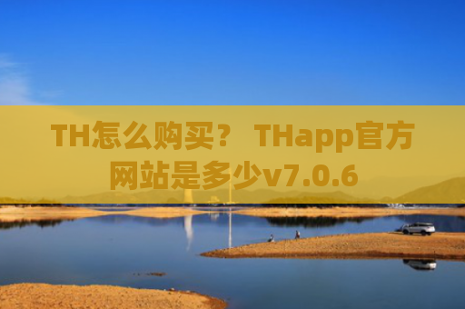 TH怎么购买？ THapp官方网站是多少v7.0.6