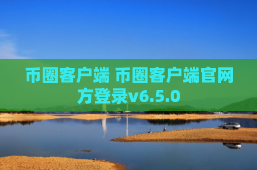 币圈客户端 币圈客户端官网方登录v6.5.0