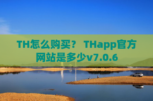 TH怎么购买？ THapp官方网站是多少v7.0.6