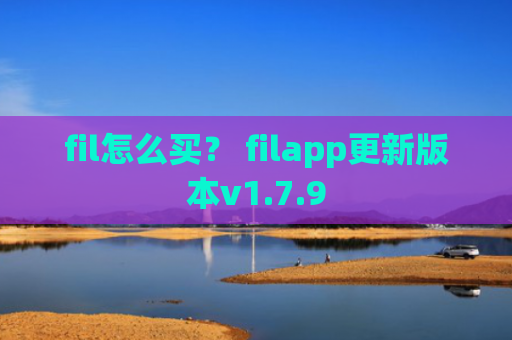 fil怎么买？ filapp更新版本v1.7.9