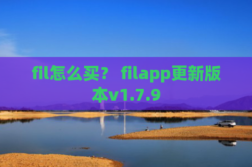 fil怎么买？ filapp更新版本v1.7.9