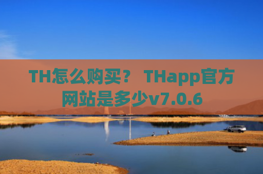TH怎么购买？ THapp官方网站是多少v7.0.6