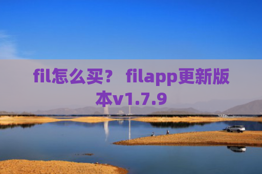 fil怎么买？ filapp更新版本v1.7.9