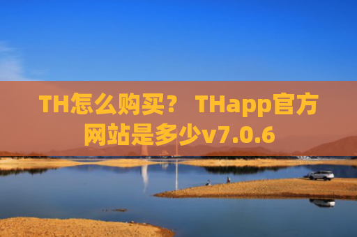 TH怎么购买？ THapp官方网站是多少v7.0.6
