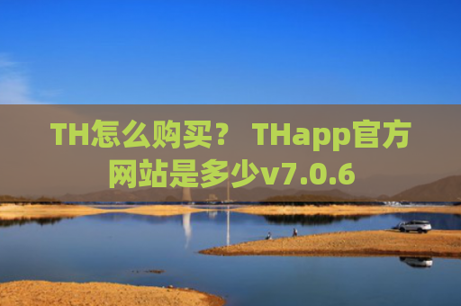 TH怎么购买？ THapp官方网站是多少v7.0.6