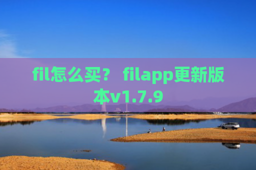 fil怎么买？ filapp更新版本v1.7.9