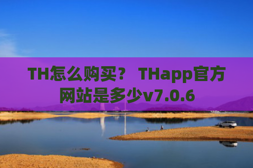 TH怎么购买？ THapp官方网站是多少v7.0.6