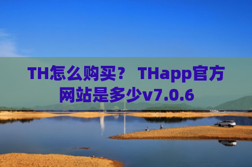 TH怎么购买？ THapp官方网站是多少v7.0.6