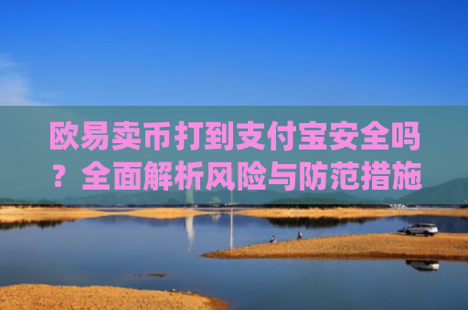 欧易卖币打到支付宝安全吗？全面解析风险与防范措施_