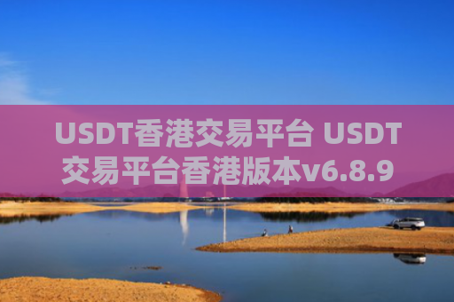USDT香港交易平台 USDT交易平台香港版本v6.8.9
