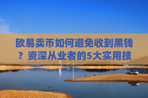 欧易卖币如何避免收到黑钱？资深从业者的5大实用技巧_