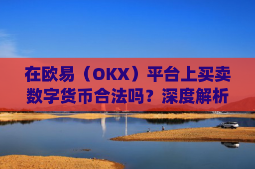 在欧易(OKX)平台上买卖数字货币合法吗?深度解析与风险提示_