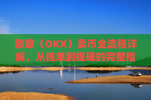欧意(OKX)卖币全流程详解,从挂单到提现的完整指南_