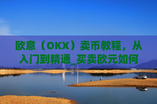 欧意(OKX)卖币教程,从入门到精通_买卖欧元如何赚钱