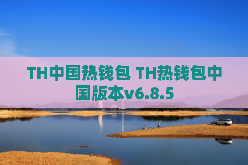 TH中国热钱包 TH热钱包中国版本v6.8.5
