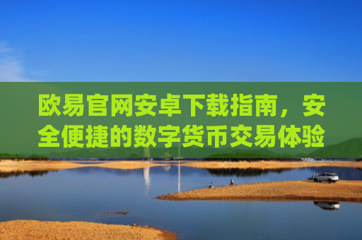 欧易官网安卓下载指南，安全便捷的数字货币交易体验_