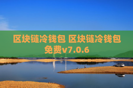 区块链冷钱包 区块链冷钱包免费v7.0.6