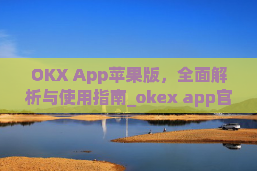 OKX App苹果版，全面解析与使用指南_okex app官方苹果版