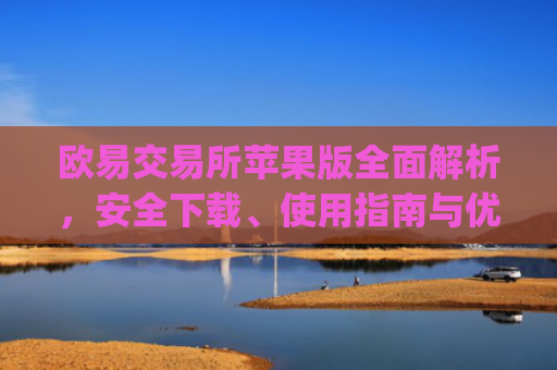 欧易交易所苹果版全面解析，安全下载、使用指南与优势对比_