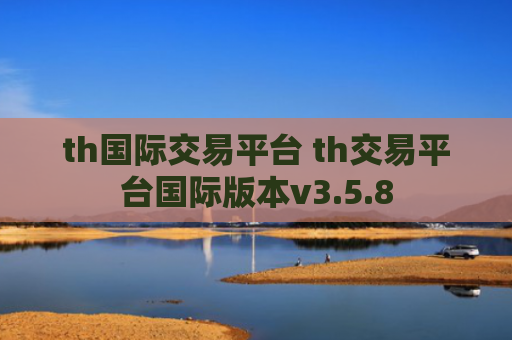 th国际交易平台 th交易平台国际版本v3.5.8