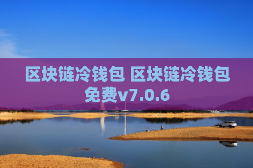 区块链冷钱包 区块链冷钱包免费v7.0.6