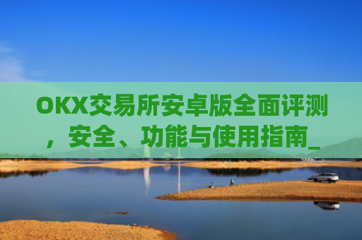 OKX交易所安卓版全面评测，安全、功能与使用指南_ok 交易所