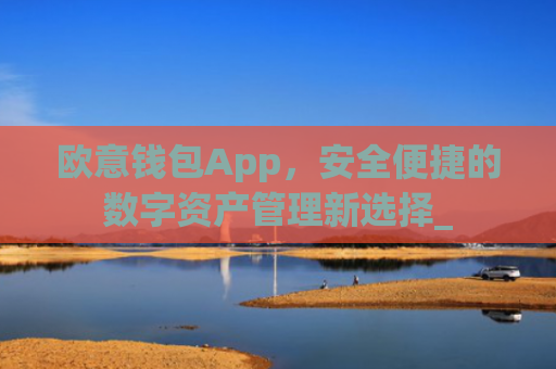 欧意钱包App，安全便捷的数字资产管理新选择_