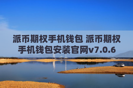 派币期权手机钱包 派币期权手机钱包安装官网v7.0.6