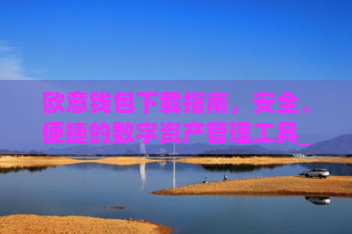 欧意钱包下载指南，安全、便捷的数字资产管理工具_欧交易所app官方下载