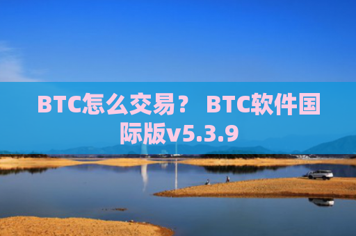 BTC怎么交易？ BTC软件国际版v5.3.9